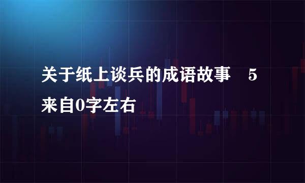 关于纸上谈兵的成语故事 5来自0字左右