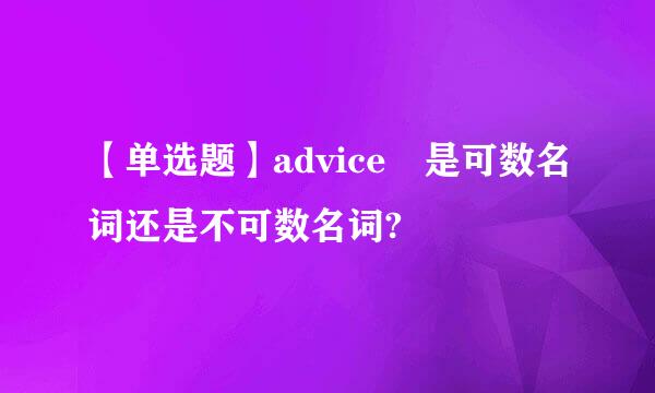 【单选题】advice 是可数名词还是不可数名词?