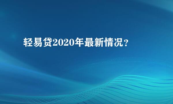 轻易贷2020年最新情况？