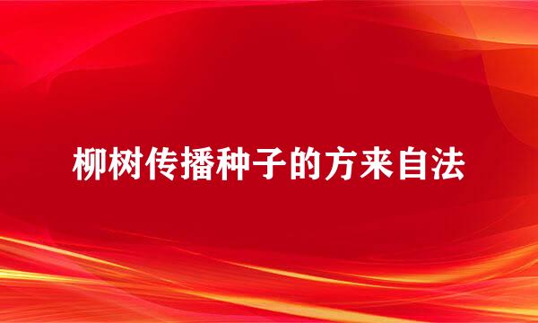 柳树传播种子的方来自法