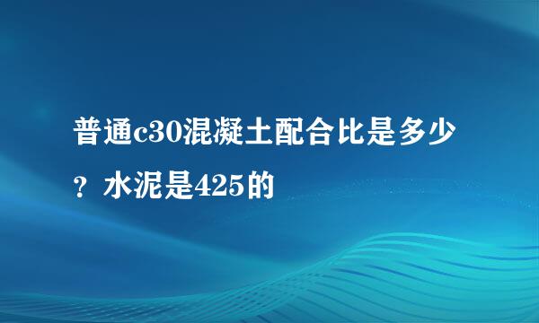 普通c30混凝土配合比是多少？水泥是425的