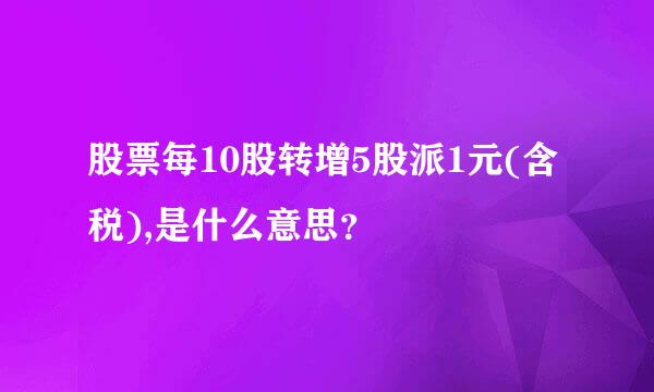 股票每10股转增5股派1元(含税),是什么意思？