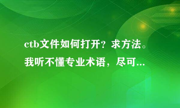 ctb文件如何打开？求方法。我听不懂专业术语，尽可能的直白一点。拜托~！