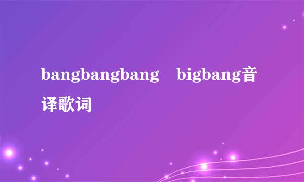 bangbangbang bigbang音译歌词