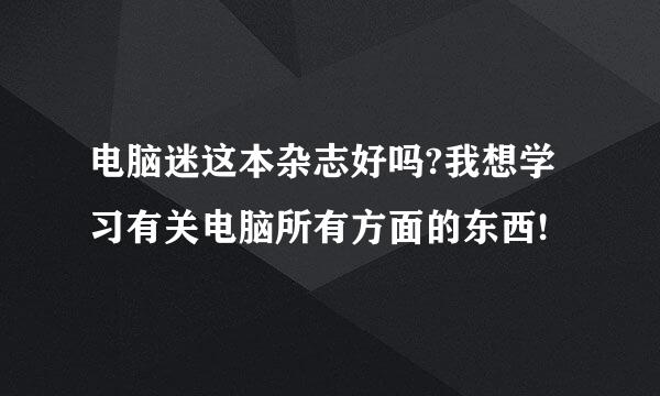 电脑迷这本杂志好吗?我想学习有关电脑所有方面的东西!