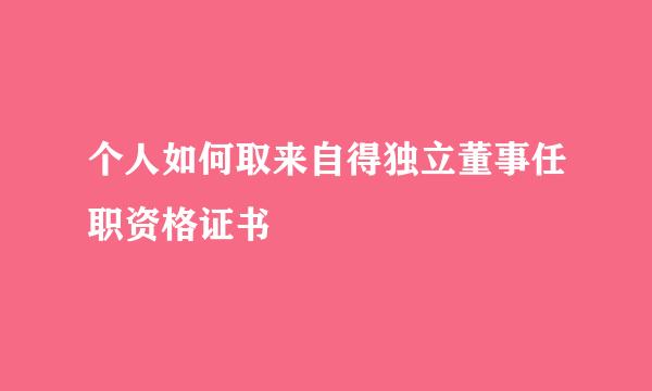 个人如何取来自得独立董事任职资格证书