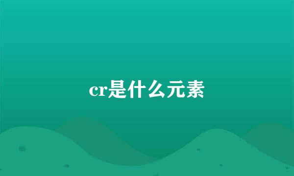 cr是什么元素