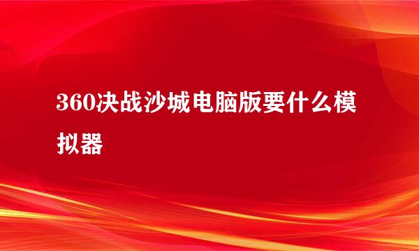 360决战沙城电脑版要什么模拟器