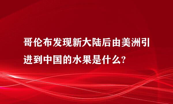 哥伦布发现新大陆后由美洲引进到中国的水果是什么?