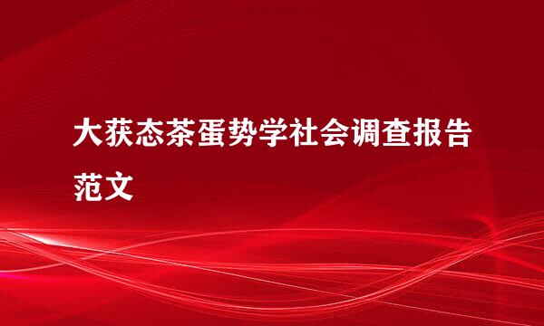 大获态茶蛋势学社会调查报告范文