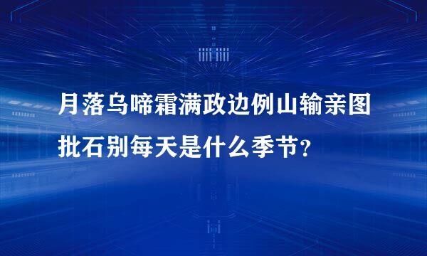 月落乌啼霜满政边例山输亲图批石别每天是什么季节？