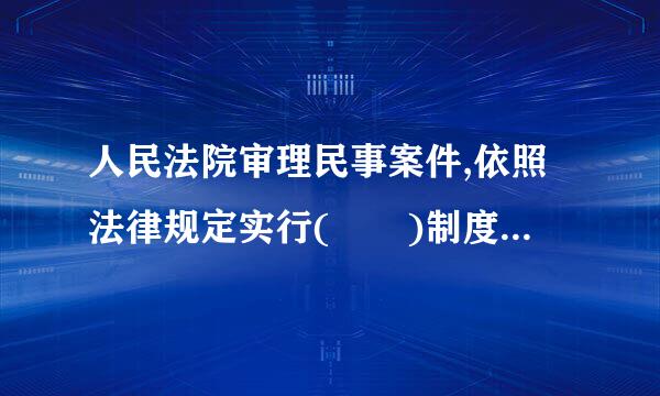 人民法院审理民事案件,依照法律规定实行(  )制度吃著助.