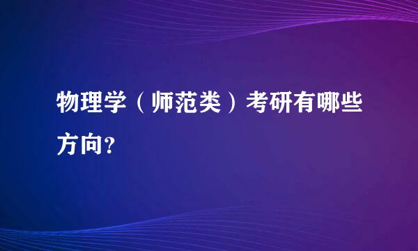 物理学（师范类）考研有哪些方向？