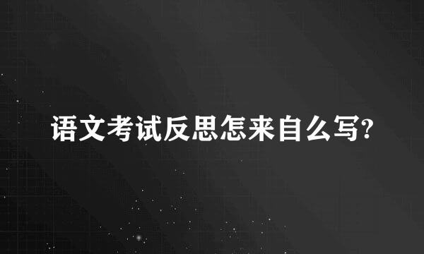 语文考试反思怎来自么写?