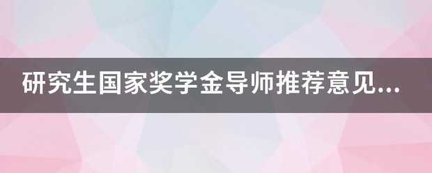 研究生国家奖学金导师推荐意见怎么写？谁能提供一下标准，最好写出推荐意见