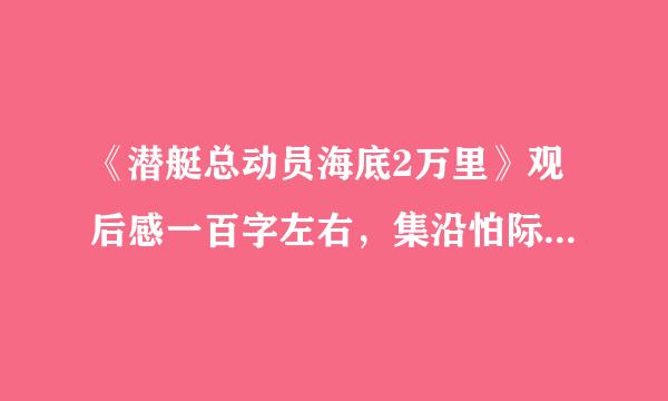 《潜艇总动员海底2万里》观后感一百字左右，集沿怕际我迫切足担怎么写？