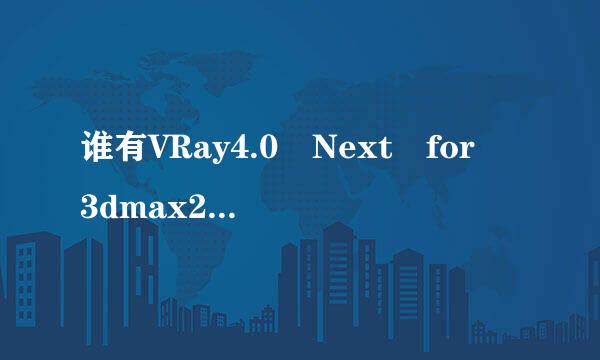 谁有VRay4.0 Next for 3dmax2019破解版啊？可以分享一下吗，非常感谢！