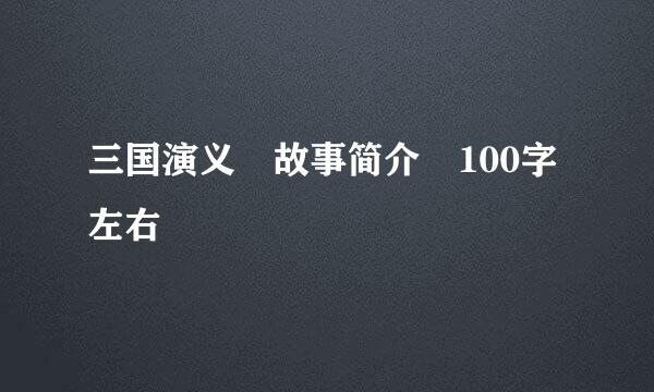 三国演义 故事简介 100字左右