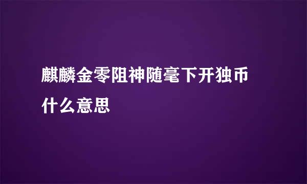 麒麟金零阻神随毫下开独币 什么意思