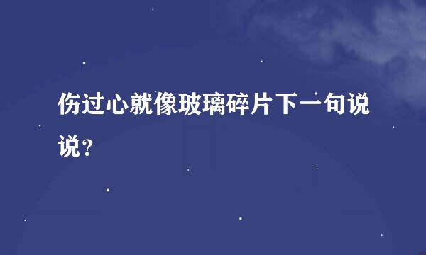 伤过心就像玻璃碎片下一句说说？