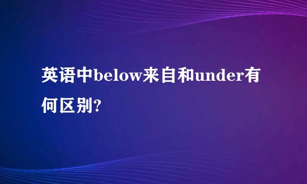 英语中below来自和under有何区别?