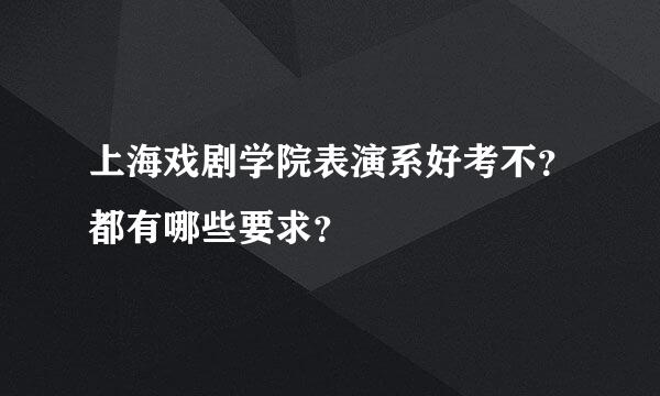 上海戏剧学院表演系好考不？都有哪些要求？