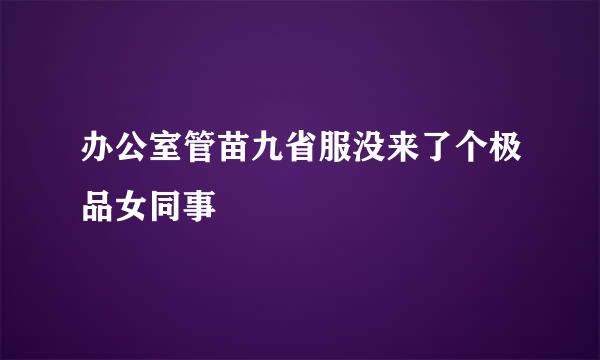 办公室管苗九省服没来了个极品女同事