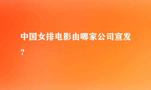 中国女排电影由哪家公司宣发？