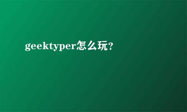 geektyper怎么玩？