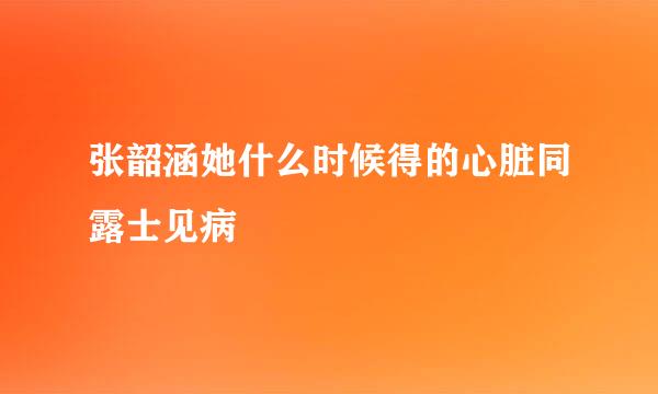 张韶涵她什么时候得的心脏同露士见病