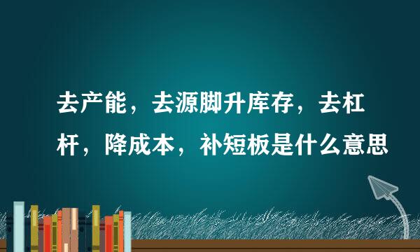 去产能，去源脚升库存，去杠杆，降成本，补短板是什么意思