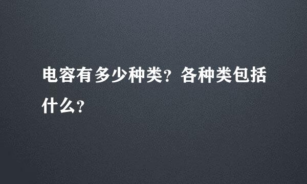 电容有多少种类？各种类包括什么？