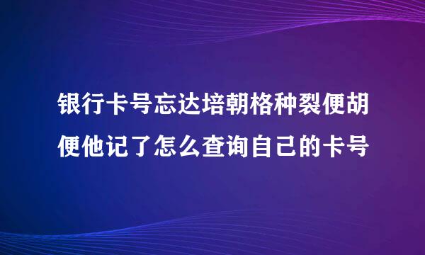 银行卡号忘达培朝格种裂便胡便他记了怎么查询自己的卡号