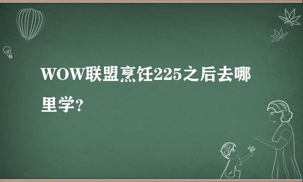 WOW联盟烹饪225之后去哪里学？