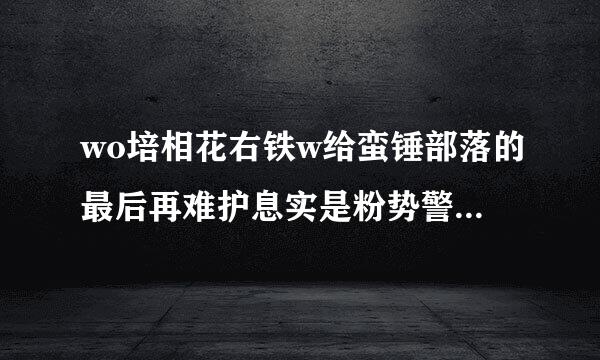 wo培相花右铁w给蛮锤部落的最后再难护息实是粉势警告旗帜查哪?