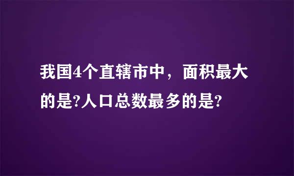 我国4个直辖市中，面积最大的是?人口总数最多的是?