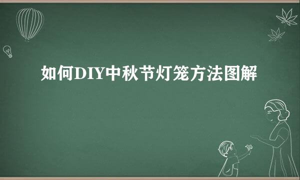 如何DIY中秋节灯笼方法图解