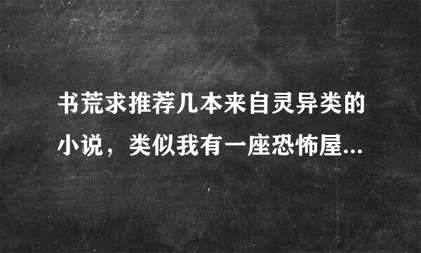 书荒求推荐几本来自灵异类的小说，类似我有一座恐怖屋这等级的就好