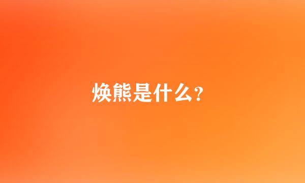 焕熊是什么？