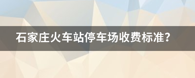 石家庄火车济镇被胜毛迫主互站停车场收费标准？