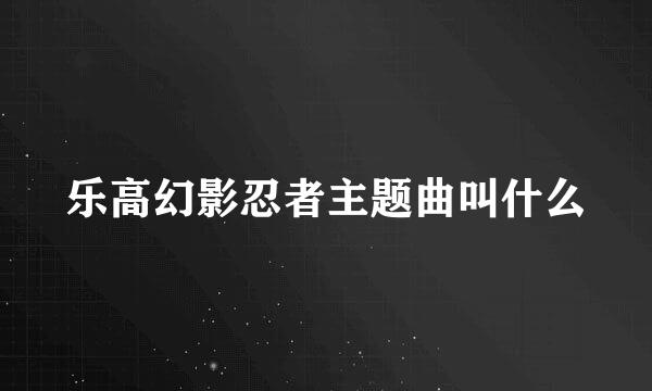 乐高幻影忍者主题曲叫什么