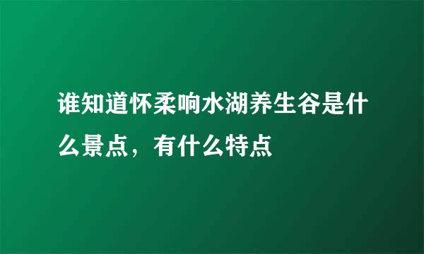 谁知道怀柔响水湖养生谷是什么景点，有什么特点