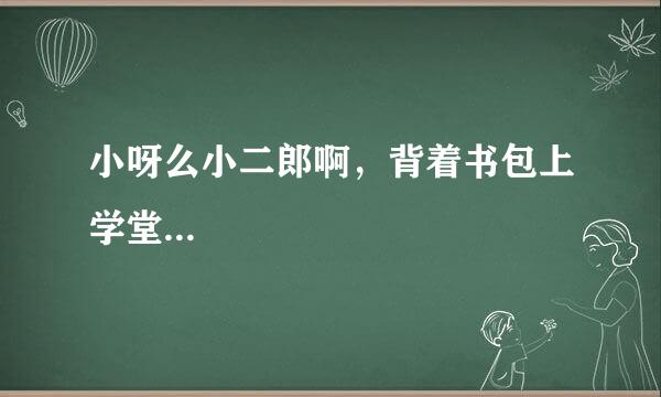 小呀么小二郎啊，背着书包上学堂...