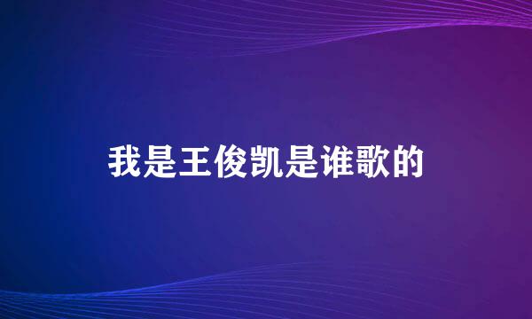 我是王俊凯是谁歌的