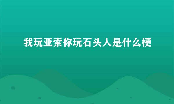 我玩亚索你玩石头人是什么梗