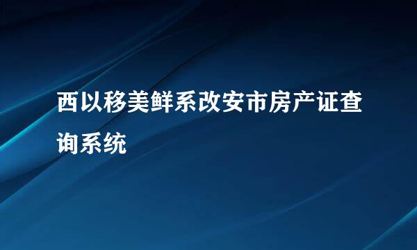 西以移美鲜系改安市房产证查询系统