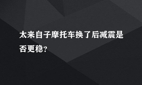 太来自子摩托车换了后减震是否更稳？