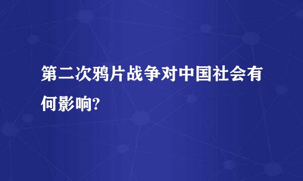 第二次鸦片战争对中国社会有何影响?