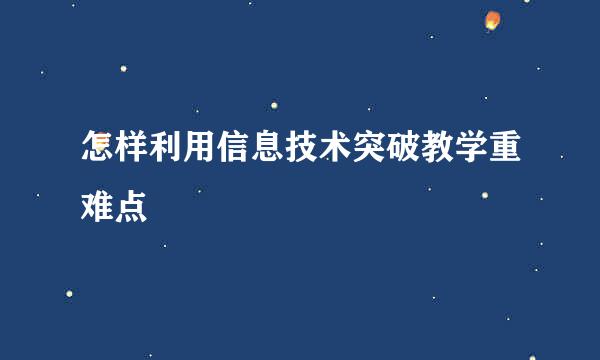 怎样利用信息技术突破教学重难点