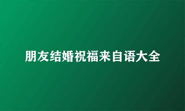 朋友结婚祝福来自语大全